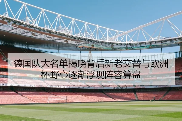 德国队大名单揭晓背后新老交替与欧洲杯野心逐渐浮现阵容算盘
